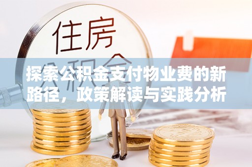 渭南探索公积金支付物业费的新路径，政策解读与实践分析
