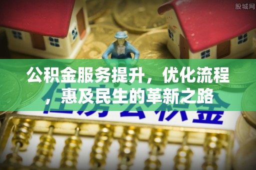 渭南公积金服务提升，优化流程，惠及民生的革新之路