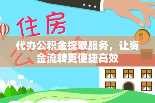 渭南代办公积金提取服务，让资金流转更便捷高效
