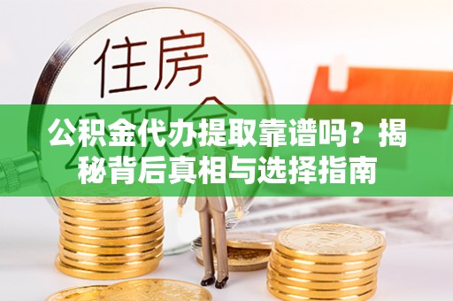 渭南公积金代办提取靠谱吗？揭秘背后真相与选择指南