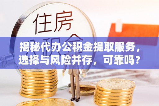 渭南揭秘代办公积金提取服务，选择与风险并存，可靠吗？
