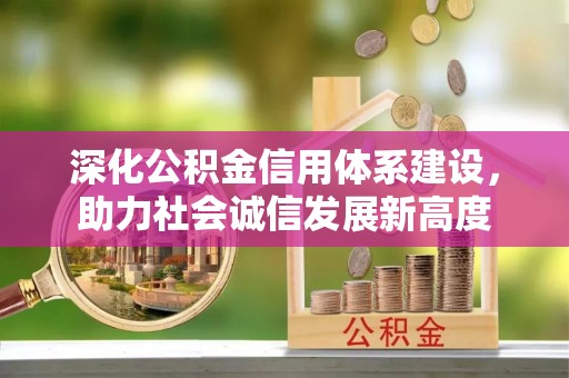 渭南深化公积金信用体系建设，助力社会诚信发展新高度