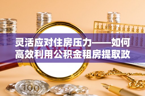 渭南灵活应对住房压力——如何高效利用公积金租房提取政策