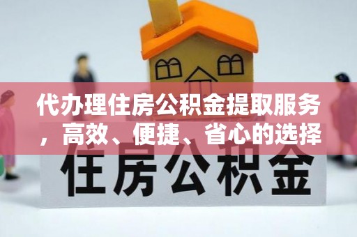 渭南代办理住房公积金提取服务，高效、便捷、省心的选择