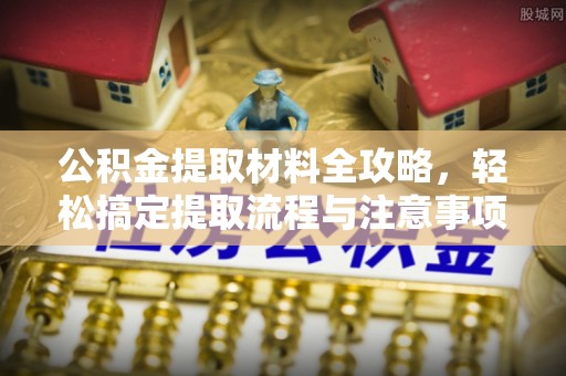 渭南公积金提取材料全攻略，轻松搞定提取流程与注意事项