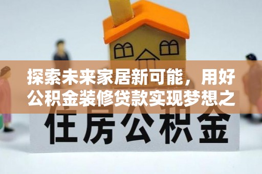 渭南探索未来家居新可能，用好公积金装修贷款实现梦想之家