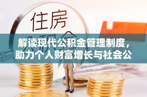 渭南解读现代公积金管理制度，助力个人财富增长与社会公平