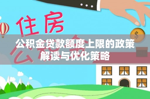 渭南公积金贷款额度上限的政策解读与优化策略