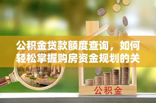 渭南公积金贷款额度查询，如何轻松掌握购房资金规划的关键