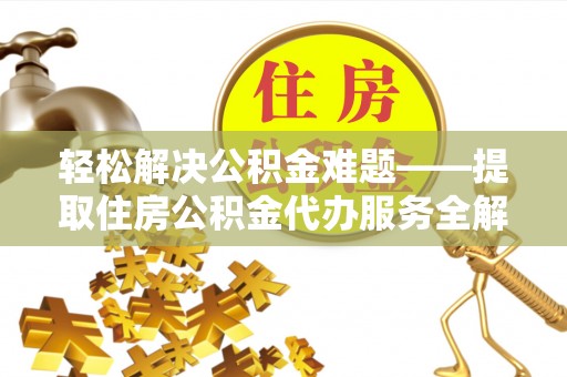 渭南轻松解决公积金难题——提取住房公积金代办服务全解析