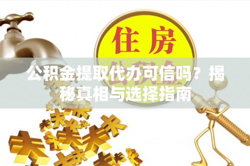 渭南公积金提取代办可信吗？揭秘真相与选择指南