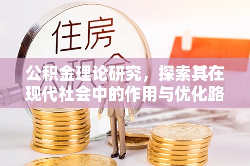 渭南公积金理论研究，探索其在现代社会中的作用与优化路径