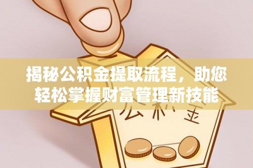 渭南揭秘公积金提取流程，助您轻松掌握财富管理新技能