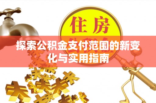 渭南探索公积金支付范围的新变化与实用指南