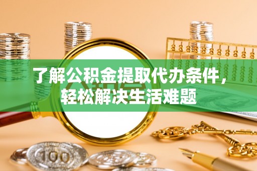 渭南了解公积金提取代办条件，轻松解决生活难题