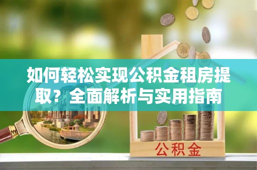 渭南如何轻松实现公积金租房提取？全面解析与实用指南