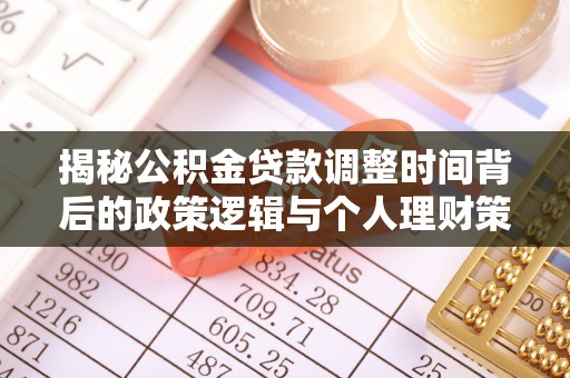 渭南揭秘公积金贷款调整时间背后的政策逻辑与个人理财策略