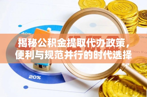 渭南揭秘公积金提取代办政策，便利与规范并行的时代选择