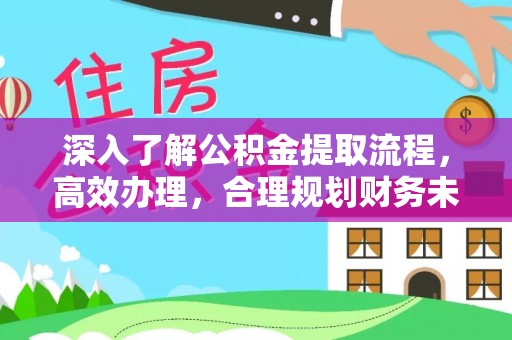 渭南深入了解公积金提取流程，高效办理，合理规划财务未来