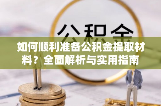 渭南如何顺利准备公积金提取材料？全面解析与实用指南