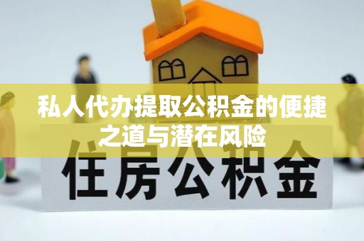 渭南私人代办提取公积金的便捷之道与潜在风险