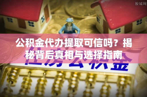 渭南公积金代办提取可信吗？揭秘背后真相与选择指南