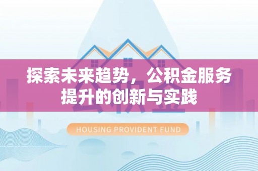渭南探索未来趋势，公积金服务提升的创新与实践
