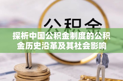 渭南探析中国公积金制度的公积金历史沿革及其社会影响