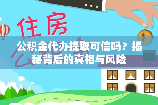 渭南公积金代办提取可信吗？揭秘背后的真相与风险