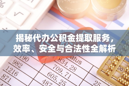 渭南揭秘代办公积金提取服务，效率、安全与合法性全解析