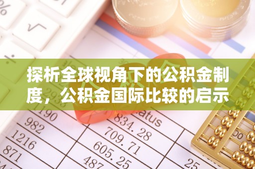 渭南探析全球视角下的公积金制度，公积金国际比较的启示与借鉴