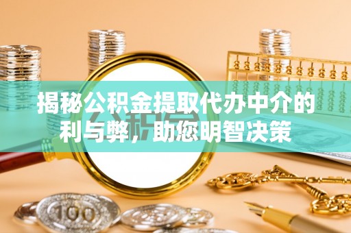 渭南揭秘公积金提取代办中介的利与弊，助您明智决策
