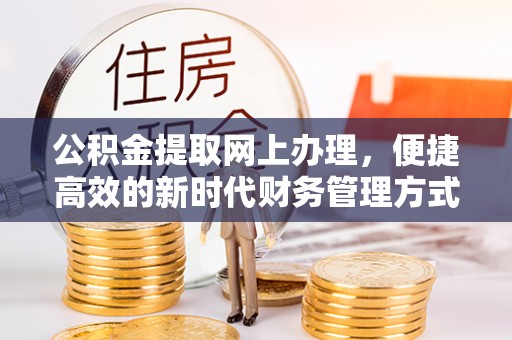 渭南公积金提取网上办理，便捷高效的新时代财务管理方式
