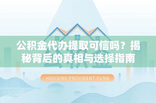 渭南公积金代办提取可信吗？揭秘背后的真相与选择指南