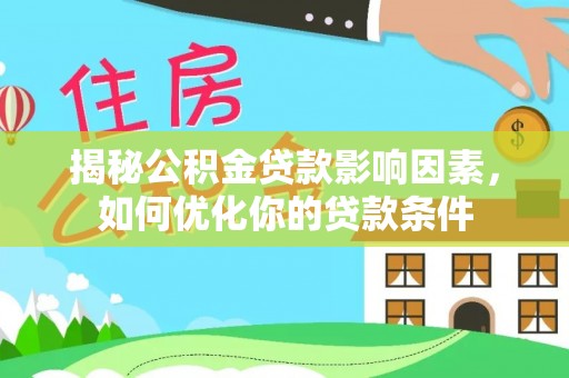 渭南揭秘公积金贷款影响因素，如何优化你的贷款条件