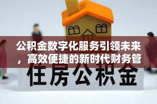 渭南公积金数字化服务引领未来，高效便捷的新时代财务管理