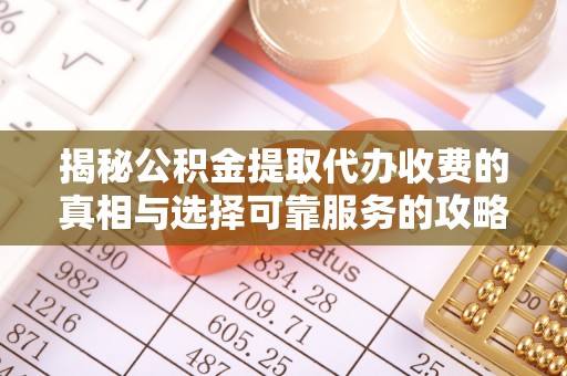 渭南揭秘公积金提取代办收费的真相与选择可靠服务的攻略