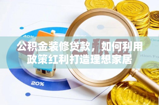 渭南公积金装修贷款，如何利用政策红利打造理想家居