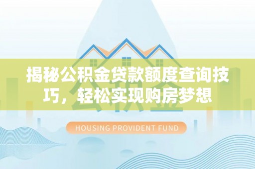 渭南揭秘公积金贷款额度查询技巧，轻松实现购房梦想