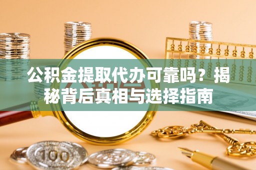 渭南公积金提取代办可靠吗？揭秘背后真相与选择指南