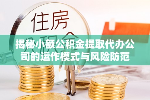 渭南揭秘小额公积金提取代办公司的运作模式与风险防范