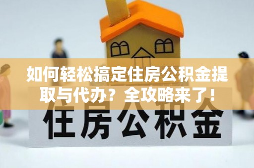 渭南如何轻松搞定住房公积金提取与代办？全攻略来了！