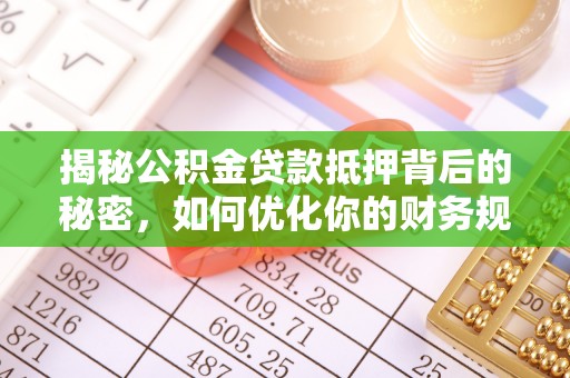 渭南揭秘公积金贷款抵押背后的秘密，如何优化你的财务规划