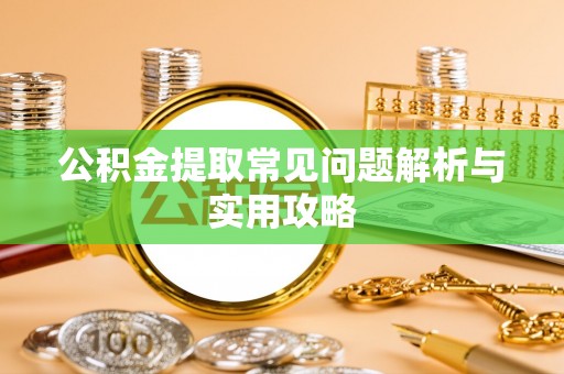 渭南公积金提取常见问题解析与实用攻略