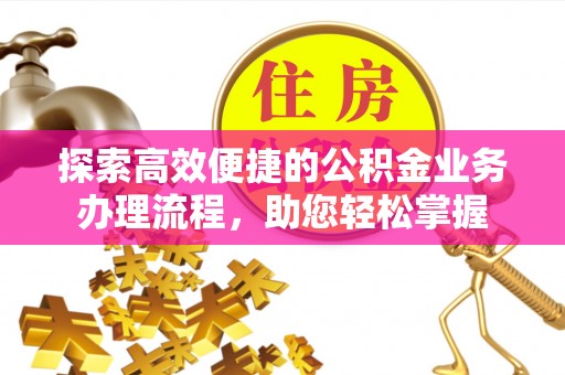 渭南探索高效便捷的公积金业务办理流程，助您轻松掌握