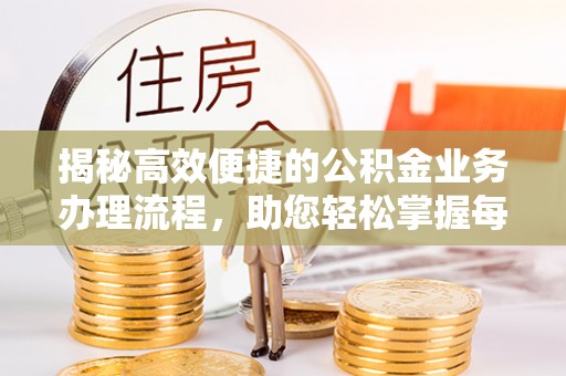 渭南揭秘高效便捷的公积金业务办理流程，助您轻松掌握每一步
