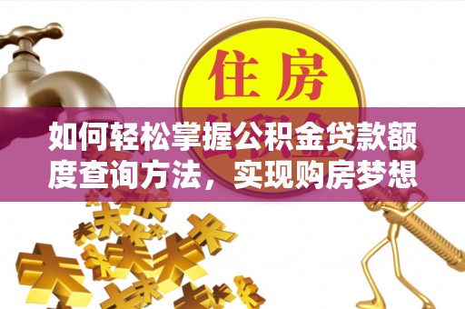 渭南如何轻松掌握公积金贷款额度查询方法，实现购房梦想？