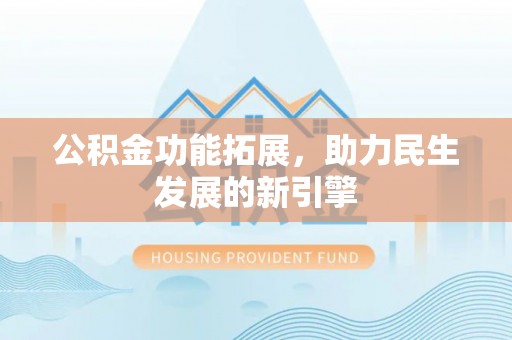 渭南公积金功能拓展，助力民生发展的新引擎