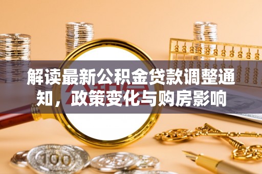 渭南解读最新公积金贷款调整通知，政策变化与购房影响