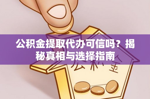 渭南公积金提取代办可信吗？揭秘真相与选择指南